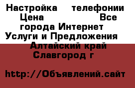 Настройка IP телефонии › Цена ­ 5000-10000 - Все города Интернет » Услуги и Предложения   . Алтайский край,Славгород г.